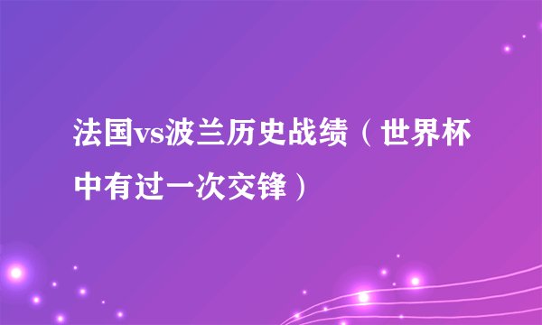 法国vs波兰历史战绩（世界杯中有过一次交锋）