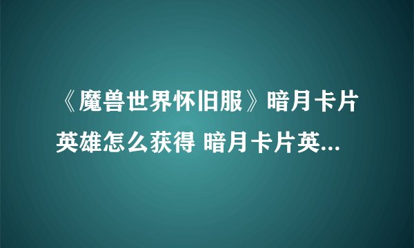 《魔兽世界怀旧服》暗月卡片英雄怎么获得 暗月卡片英雄获取方法