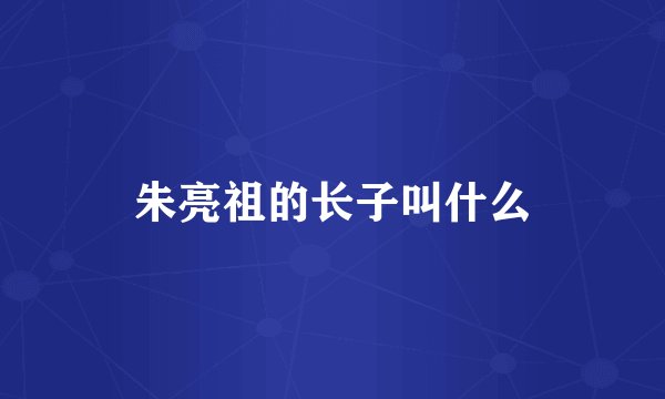 朱亮祖的长子叫什么