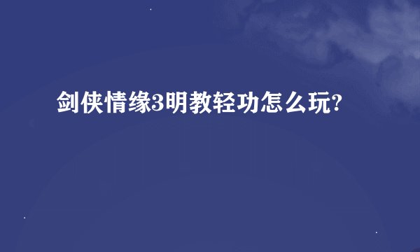 剑侠情缘3明教轻功怎么玩?