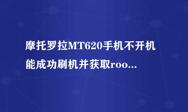 摩托罗拉MT620手机不开机能成功刷机并获取root权限吗？
