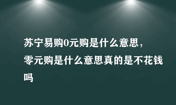苏宁易购0元购是什么意思，零元购是什么意思真的是不花钱吗
