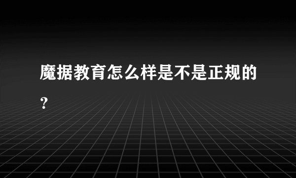 魔据教育怎么样是不是正规的？