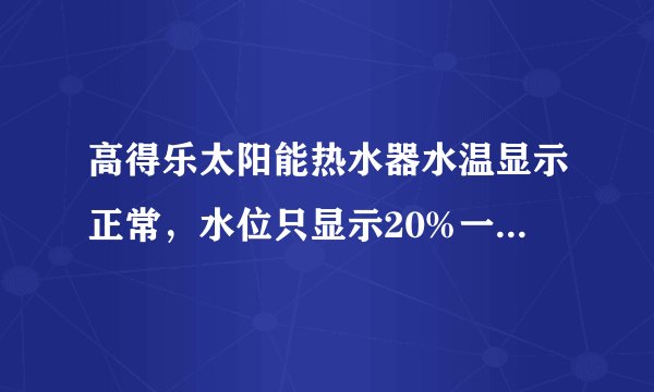 高得乐太阳能热水器水温显示正常，水位只显示20%一直闪烁。是什么原因？怎么解决？