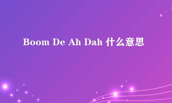 Boom De Ah Dah 什么意思