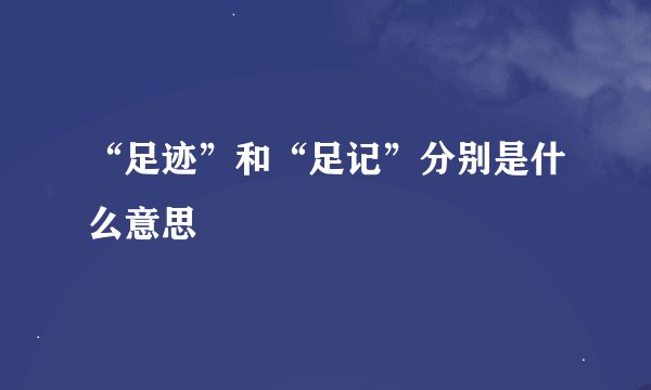 “足迹”和“足记”分别是什么意思