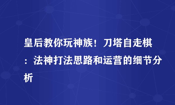 皇后教你玩神族!刀塔自走棋:法神打法思路和运营的细节分析