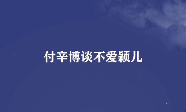 付辛博谈不爱颖儿