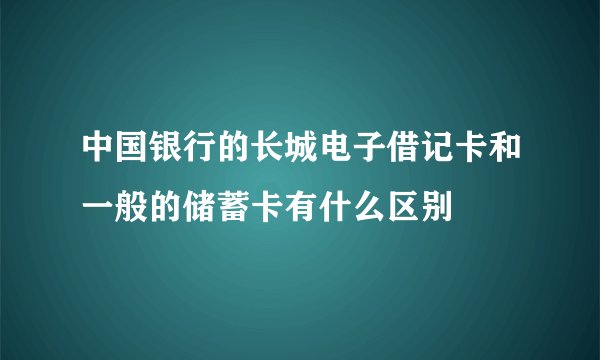 中国银行的长城电子借记卡和一般的储蓄卡有什么区别