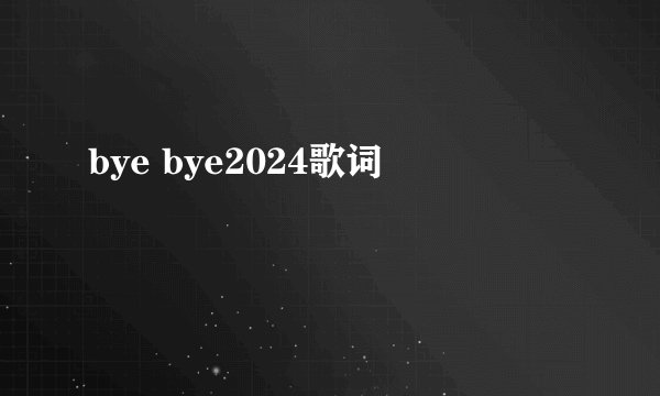 bye bye2024歌词
