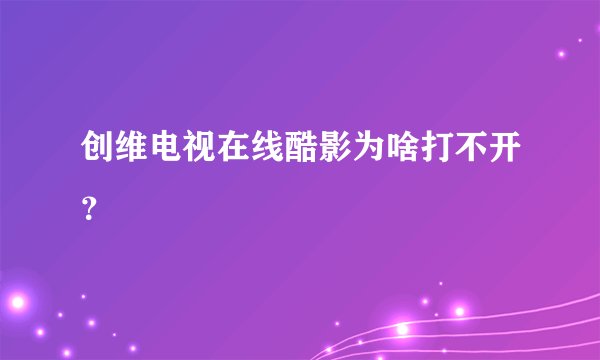 创维电视在线酷影为啥打不开？