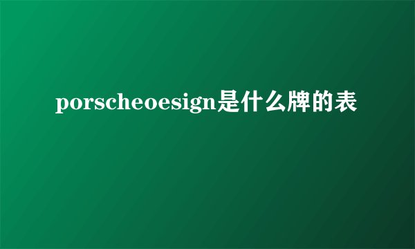 porscheoesign是什么牌的表