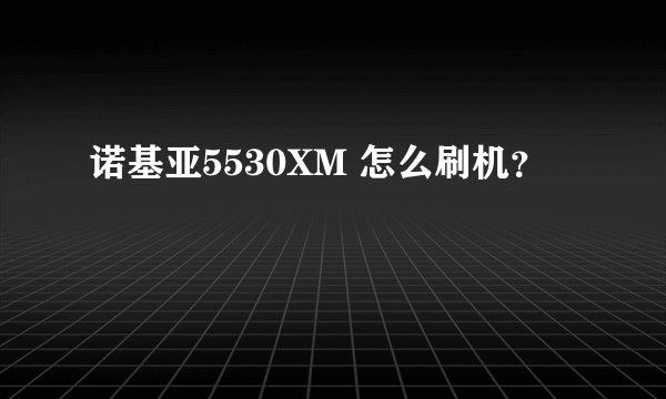 诺基亚5530XM 怎么刷机？