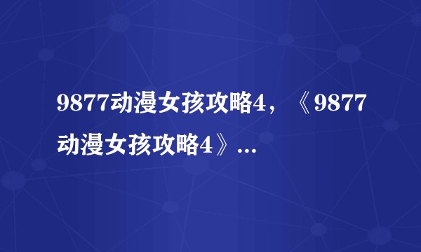 9877动漫女孩攻略4，《9877动漫女孩攻略4》新手指南