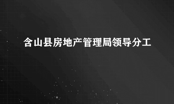 含山县房地产管理局领导分工
