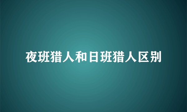 夜班猎人和日班猎人区别