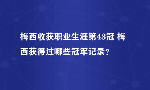 梅西收获职业生涯第43冠 梅西获得过哪些冠军记录?