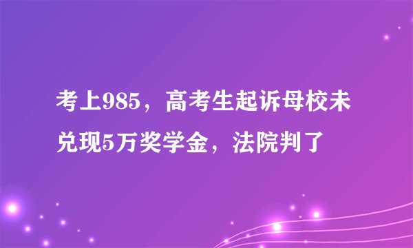 考上985，高考生起诉母校未兑现5万奖学金，法院判了