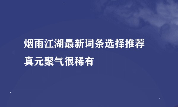 烟雨江湖最新词条选择推荐 真元聚气很稀有