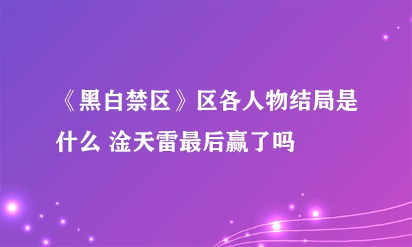 《黑白禁区》区各人物结局是什么 淦天雷最后赢了吗