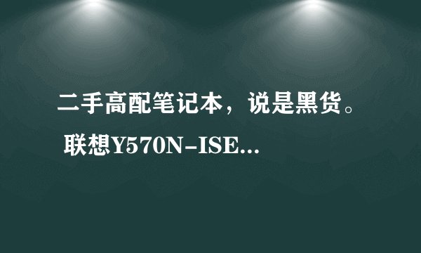 二手高配笔记本，说是黑货。 联想Y570N-ISE，在苏州赶集网看到的，打电话给那个人，她说是黑货