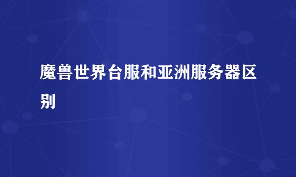 魔兽世界台服和亚洲服务器区别