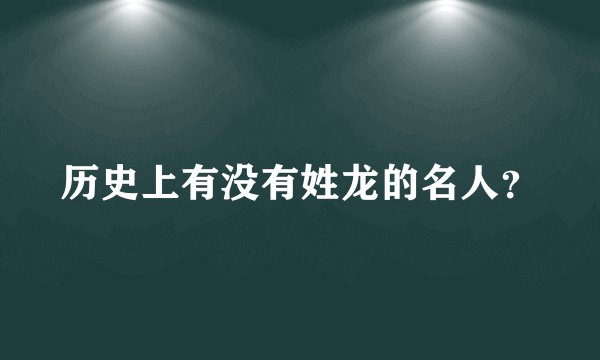 历史上有没有姓龙的名人？