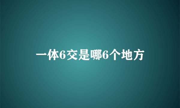 一体6交是哪6个地方