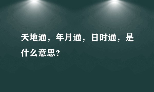 天地通，年月通，日时通，是什么意思？