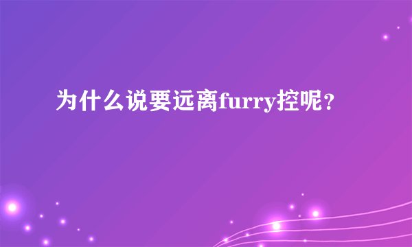 为什么说要远离furry控呢？