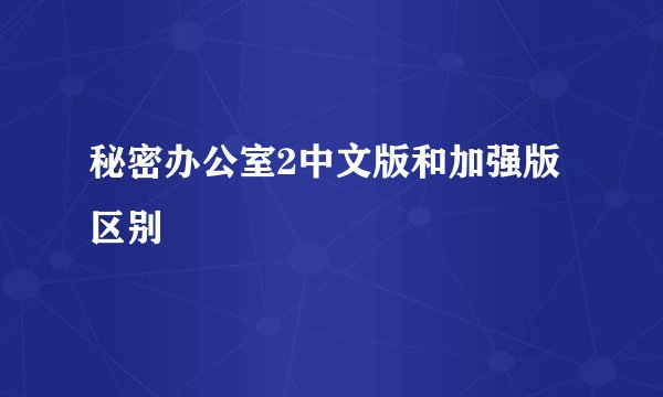 秘密办公室2中文版和加强版区别