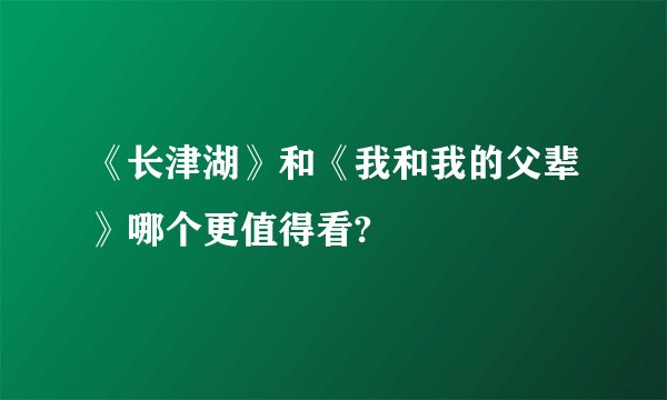 《长津湖》和《我和我的父辈》哪个更值得看?