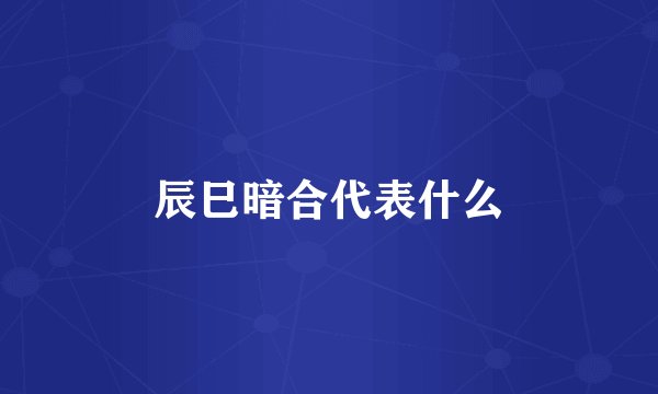 辰巳暗合代表什么