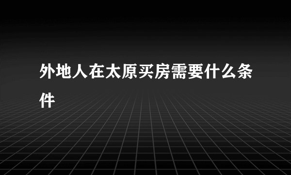 外地人在太原买房需要什么条件