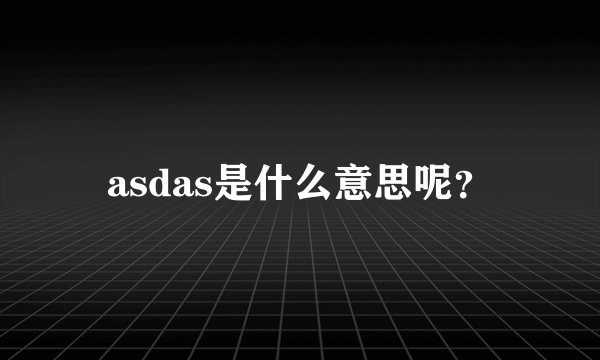 asdas是什么意思呢？