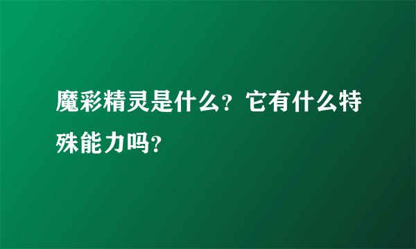 魔彩精灵是什么？它有什么特殊能力吗？
