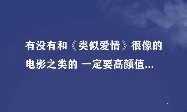 有没有和《类似爱情》很像的电影之类的 一定要高颜值 没有勿扰