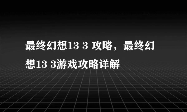 最终幻想13 3 攻略，最终幻想13 3游戏攻略详解