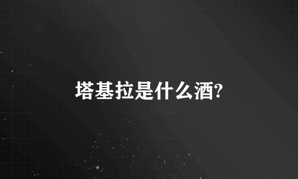 塔基拉是什么酒?