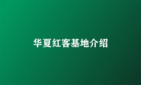 华夏红客基地介绍