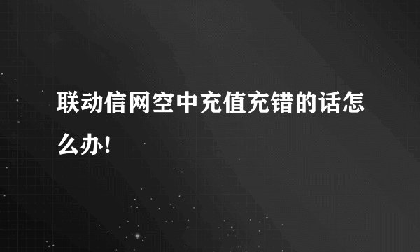 联动信网空中充值充错的话怎么办!