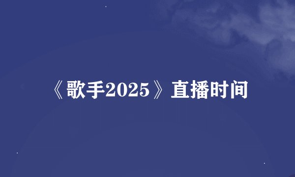 《歌手2025》直播时间