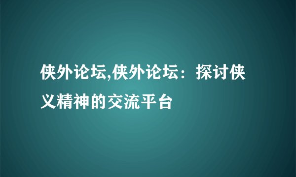侠外论坛,侠外论坛：探讨侠义精神的交流平台