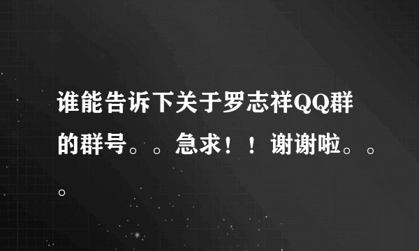 谁能告诉下关于罗志祥QQ群的群号。。急求！！谢谢啦。。。