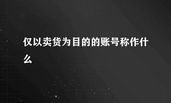 仅以卖货为目的的账号称作什么
