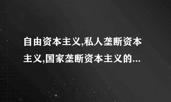 自由资本主义,私人垄断资本主义,国家垄断资本主义的发展分别有哪...