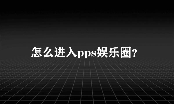 怎么进入pps娱乐圈？