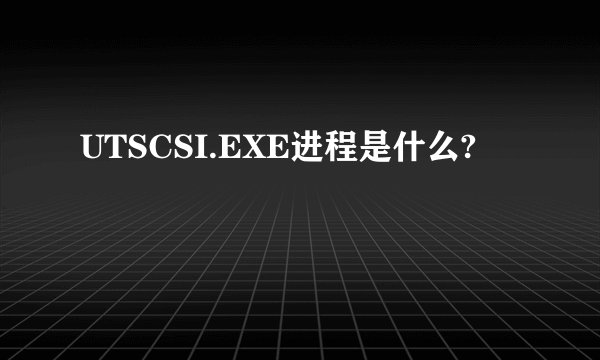 UTSCSI.EXE进程是什么?