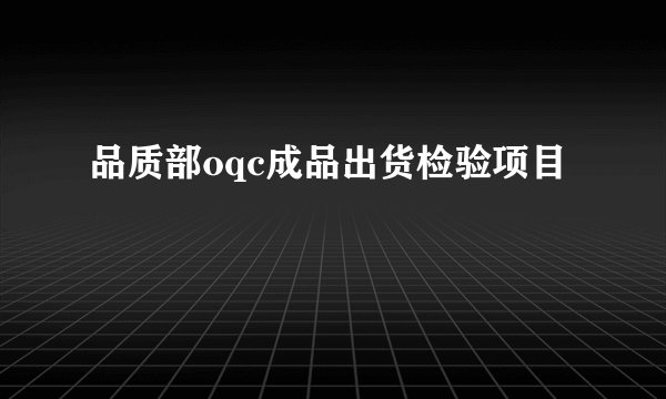 品质部oqc成品出货检验项目