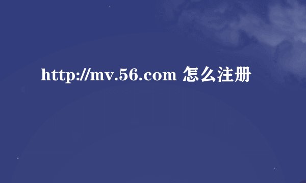 http://mv.56.com 怎么注册